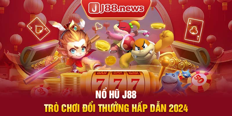 Nỗ hũ J88 trò chơi đổi thường hấp dẫn 2024