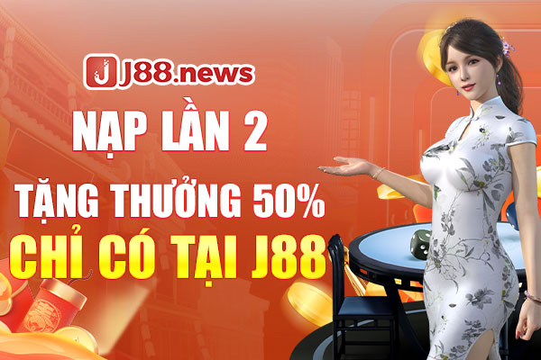 Nạp lần 2 tặng thưởng 50% chỉ có tại j88.